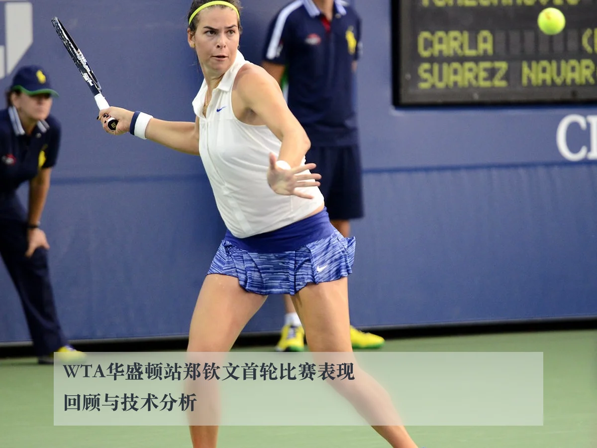WTA华盛顿站郑钦文首轮比赛表现回顾与技术分析