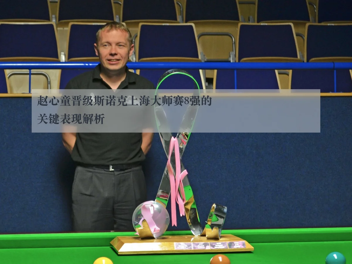 赵心童晋级斯诺克上海大师赛8强的关键表现解析